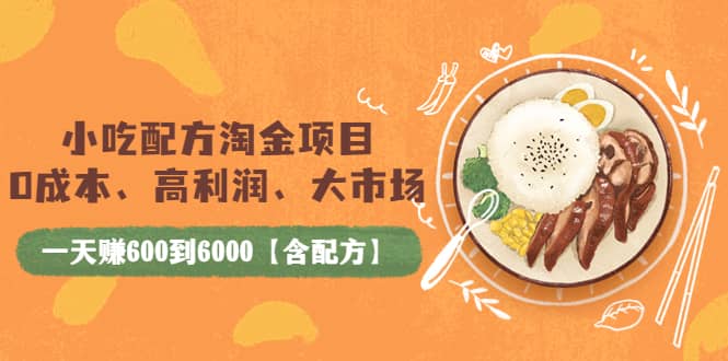 小吃配方淘金项目：0成本、高利润、大市场，一天赚600到6000【含配方】-优学网