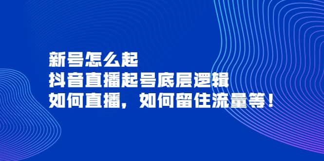 新号怎么起，抖音直播起号底层逻辑，如何直播，如何留住流量等-优学网