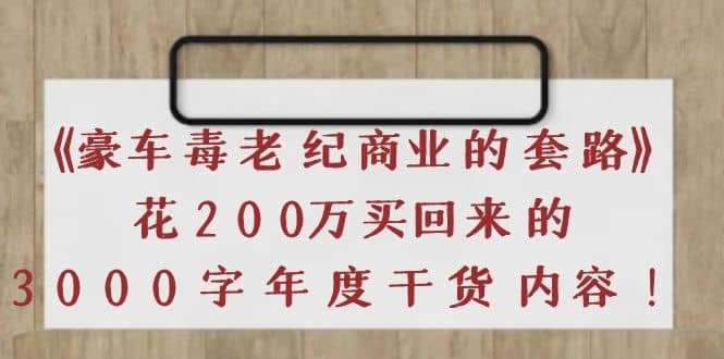 《豪车毒老纪 商业的套路》花200万买回来的，3000字年度干货内容-优学网