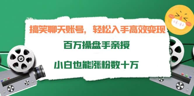 搞笑聊天账号，轻松入手高效变现，百万操盘手亲授，小白也能涨粉数十万-优学网