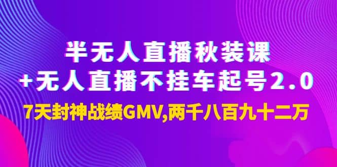 半无人直播秋装课 无人直播不挂车起号2.0：7天封神战绩GMV两千八百九十二万-优学网