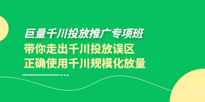 巨量千川投放推广专项班，带你走出千川投放误区正确使用千川规模化放量-优学网