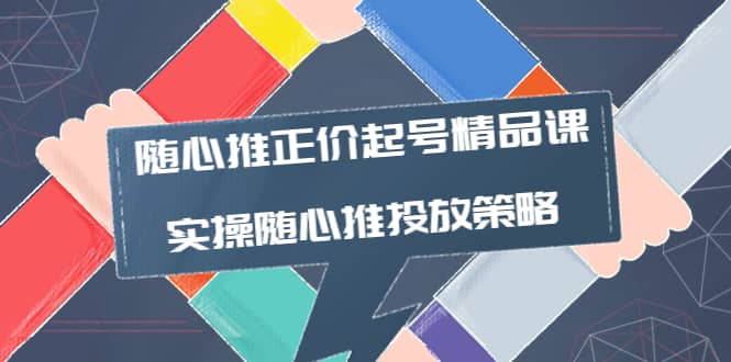 随心推正价起号精品课，实操随心推投放策略（5节课-价值298）-优学网