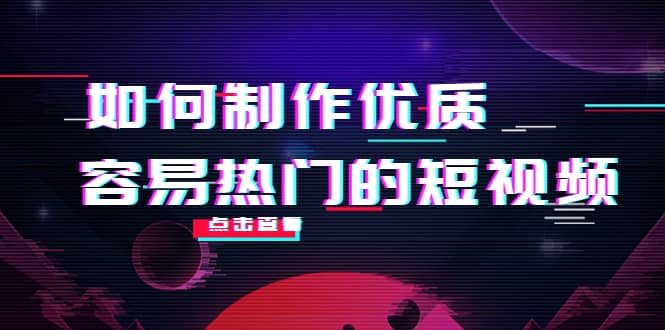 如何制作优质容易热门的短视频：别人没有的，我们都有 实操经验总结-优学网