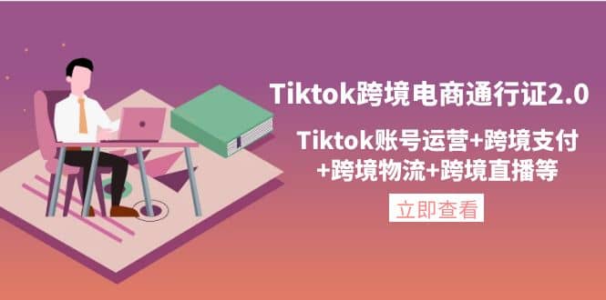 Tiktok跨境电商通行证2.0，Tiktok账号运营 跨境支付 跨境物流 跨境直播等-优学网