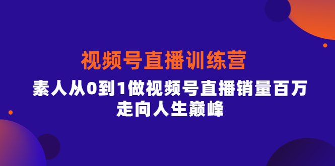 视频号直播训练营，素人从0到1做视频号直播销量百万，走向人生巅峰-优学网