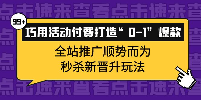 巧用活动付费打造“0-1”爆款，全站推广顺势而为，秒杀新晋升玩法-优学网