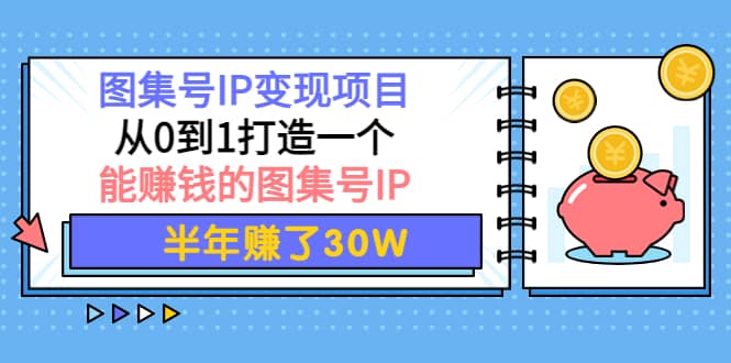 图集号IP变现项目：从0到1打造一个能赚钱的图集号IP-优学网