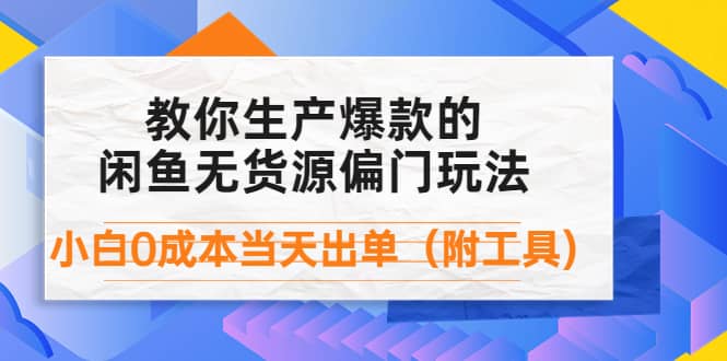 外面卖1999生产闲鱼爆款的无货源偏门玩法，小白0成本当天出单（附工具）-优学网