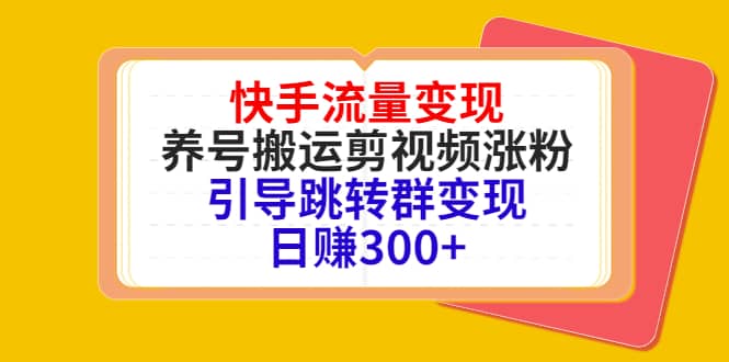 快手流量变现，养号搬运剪视频涨粉，引导跳转群变现日赚300-优学网