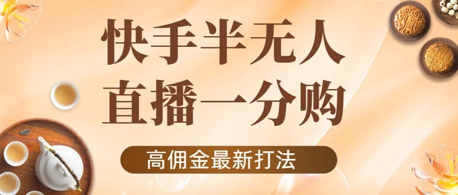 外面收费1980的快手半无人一分购项目，不露脸的最新电商打法-优学网