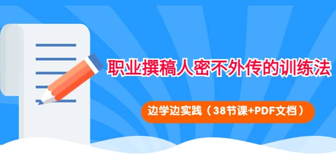 职业撰稿人密不外传的训练法：边学边实践（38节课 PDF文档）-优学网