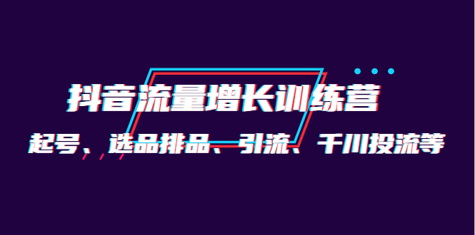 月销1.6亿实操团队·抖音流量增长训练营：起号、选品排品、引流 千川投流等-优学网