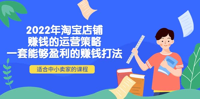 2022年淘宝店铺赚钱的运营策略：一套能够盈利的赚钱打法，适合中小卖家-优学网