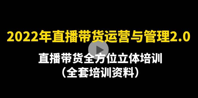 2022年10月最新-直播带货运营与管理2.0，直播带货全方位立体培训（全资料）-优学网