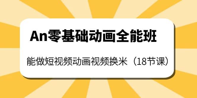 An零基础动画全能班：能做短视频动画视频换米（18节课）-优学网