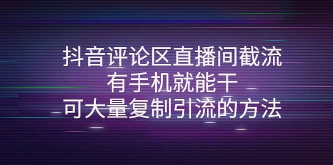 抖音评论区直播间截流，有手机就能干，可大量复制引流的方法-优学网