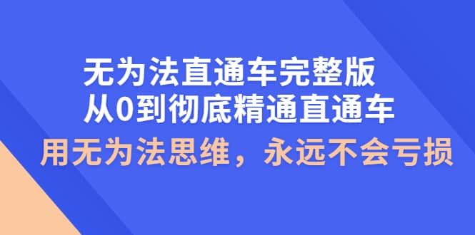 无为法直通车完整版：从0到彻底精通直通车，用无为法思维，永远不会亏损-优学网