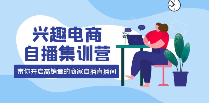 兴趣电商自播集训营：三大核心能力 12种玩法 提高销量，核心落地实操-优学网