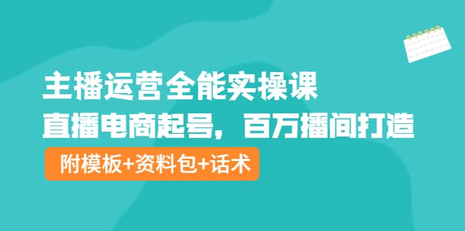 主播运营全能实操课：直播电商起号，百万播间打造（附模板 资料包 话术）-优学网