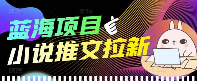 外面收费6880的小说推文拉新项目，个人工作室可批量做【详细教程】-优学网