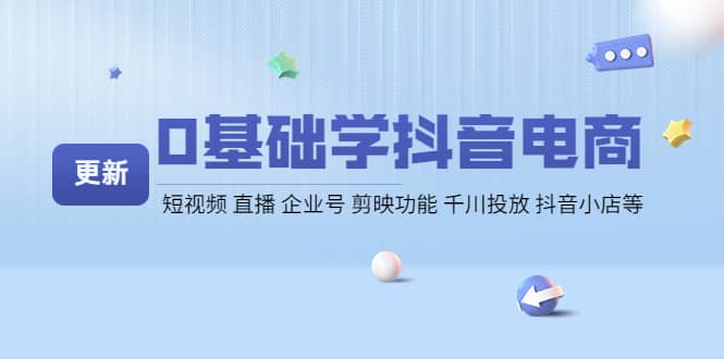 0基础学抖音电商【更新】短视频 直播 企业号 剪映功能 千川投放 抖音小店等-优学网