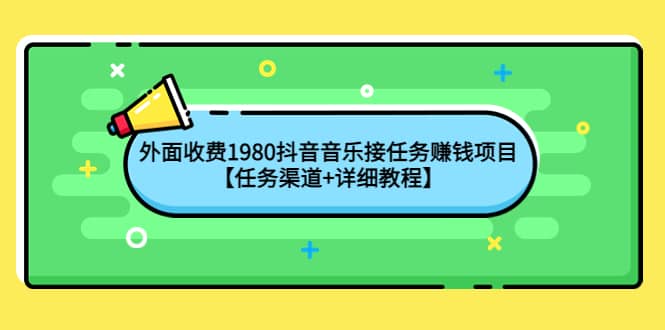 外面收费1980抖音音乐接任务赚钱项目【任务渠道 详细教程】-优学网