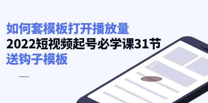 如何套模板打开播放量，2022短视频起号必学课31节，送钩子模板-优学网