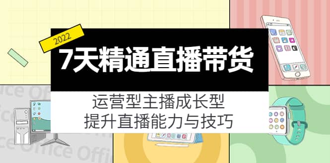 7天精通直播带货，运营型主播成长型，提升直播能力与技巧（19节课）-优学网