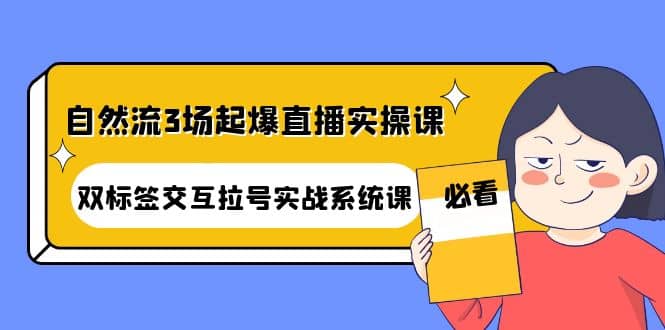 自然流3场起爆直播实操课：双标签交互拉号实战系统课-优学网