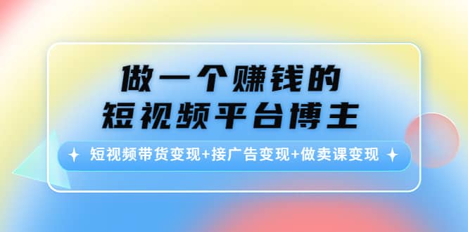 短视频带货变现 接广告变现 做卖课变现-优学网