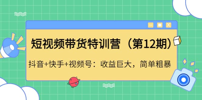 短视频带货特训营（第12期）抖音 快手 视频号-优学网