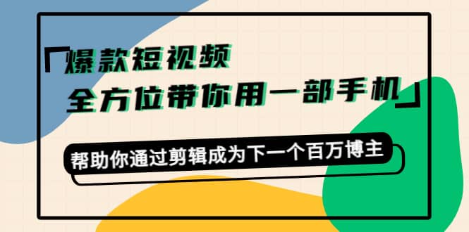 爆款短视频，全方位带你用一部手机，帮助你通过剪辑成为下一个百万博主-优学网