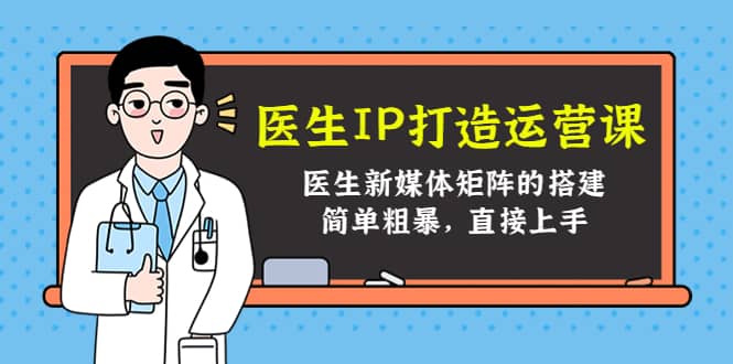 医生IP打造运营课，医生新媒体矩阵的搭建，简单粗暴，直接上手-优学网