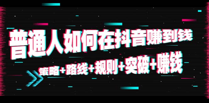 普通人如何在抖音赚到钱：策略 路线 规则 突破 赚钱（10节课）-优学网