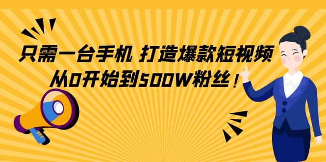 只需一台手机，轻松打造爆款短视频，从0开始到500W粉丝-优学网