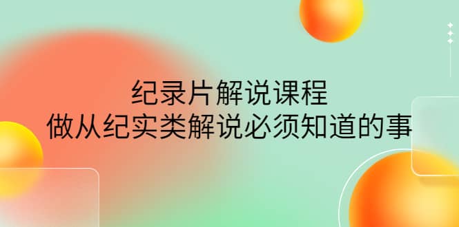 眼镜蛇电影：纪录片解说课程，做从纪实类解说必须知道的事-价值499元-优学网