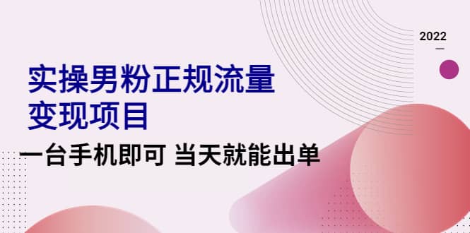 2022实操男粉正规流量变现项目，一台手机即可 当天就能出单【视频课程】-优学网