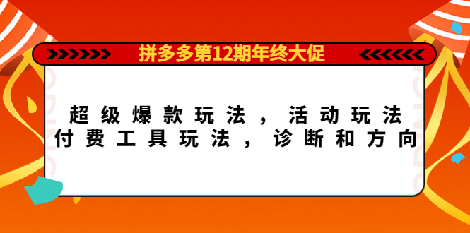 拼多多第12期年终大促：超级爆款玩法，活动玩法，付费工具玩法，诊断和方向-优学网