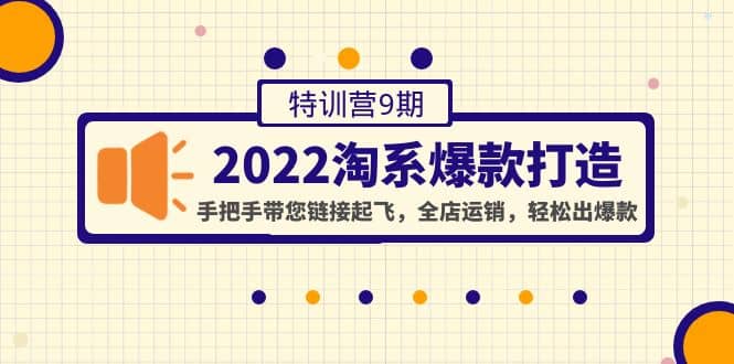 2022淘系爆款打造特训营9期：手把手带您链接起飞，全店运销，轻松出爆款-优学网