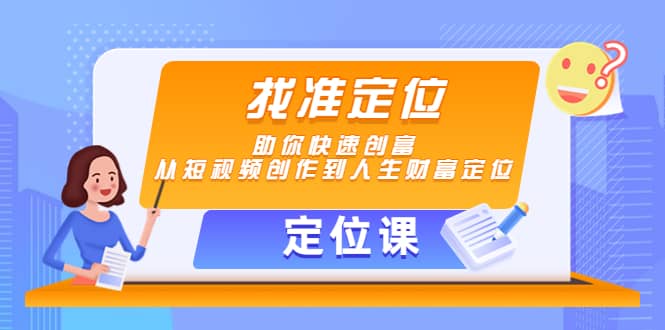 【定位课】找准定位，助你快速创富，从短视频创作到人生财富定位-优学网