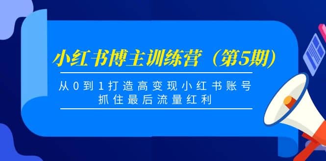 小红书博主训练营（第5期)，从0到1打造高变现小红书账号，抓住最后流量红利-优学网