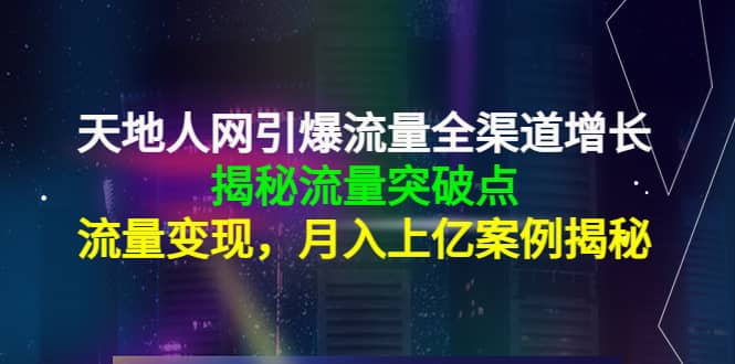 天地人网引爆流量全渠道增长：揭秘流量突然破点，流量变现-优学网