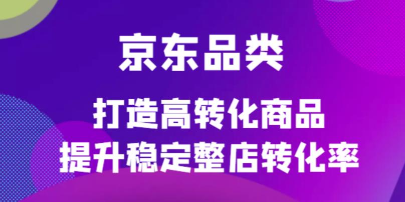 京东电商品类定制培训课程，打造高转化商品提升稳定整店转化率-优学网