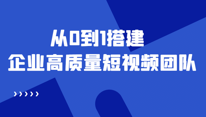 老板必学12节课，教你从0到1搭建企业高质量短视频团队，解决你的搭建难题-优学网