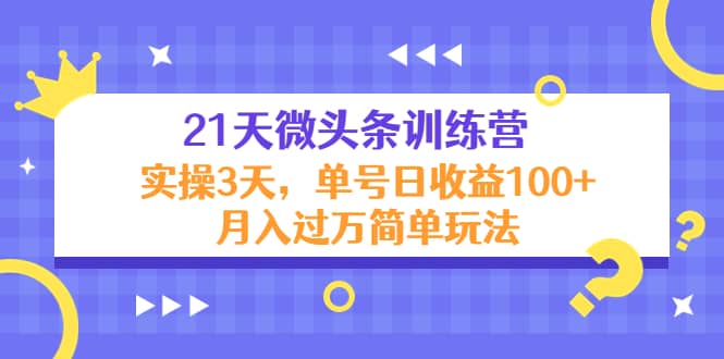 21天微头条训练营，实操3天简单玩法-优学网