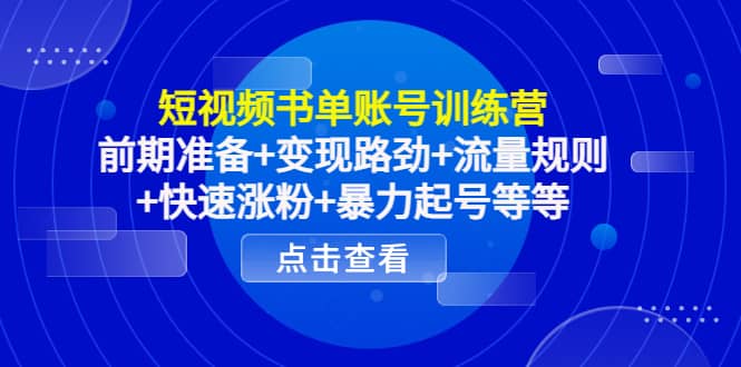 短视频书单账号训练营，前期准备 变现路劲 流量规则 快速涨粉 暴力起号等等-优学网