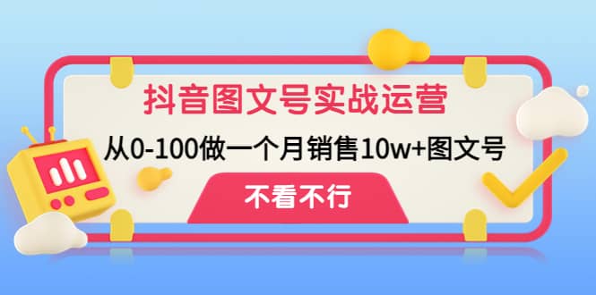 抖音图文号实战运营教程：从0-100做一个月销售10w 图文号-优学网