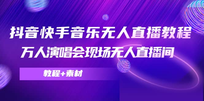 抖音快手音乐无人直播教程，万人演唱会现场无人直播间（教程 素材）-优学网