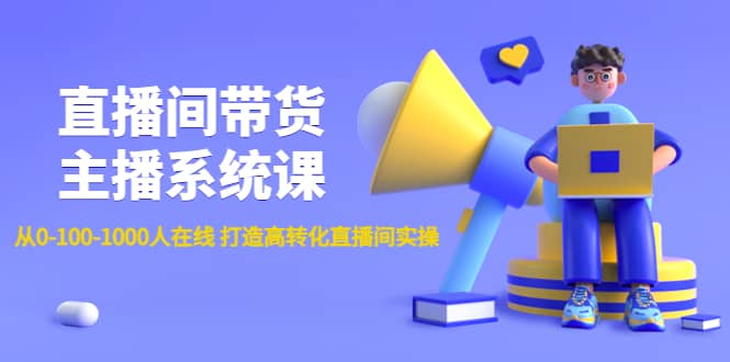 直播间带货主播系统课：从0-100-1000人在线 打造高转化直播间实操-优学网